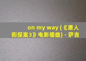 on my way (《唐人街探案3》电影插曲) - 萨吉